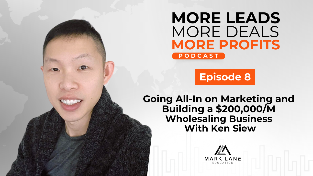 Episode 8: Going All-In on Marketing and Building a $200,000/M Wholesaling Business With Ken Siew